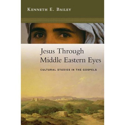 Jesus Through Middle Eastern Eyes - by  Kenneth E Bailey (Paperback)