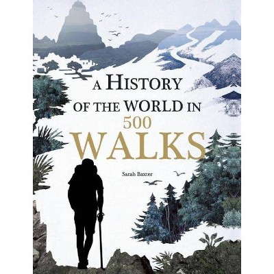 A History of the World in 500 Walks - by  Sarah Baxter (Hardcover)