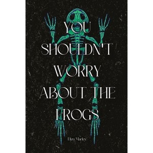 You Shouldn't Worry About the Frogs - by  Eliza Marley (Paperback) - 1 of 1