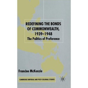 Redefining the Bonds of Commonwealth, 1939-1948 - (Cambridge Imperial and Post-Colonial Studies) by  F McKenzie (Hardcover) - 1 of 1