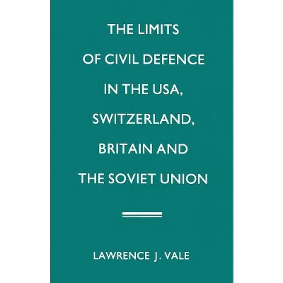 The Limits of Civil Defence in the Usa, Switzerland, Britain and the Soviet Union - by  Lawrence J Vale (Paperback)