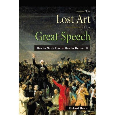 The Lost Art of the Great Speech - by  Richard Dowis (Paperback)