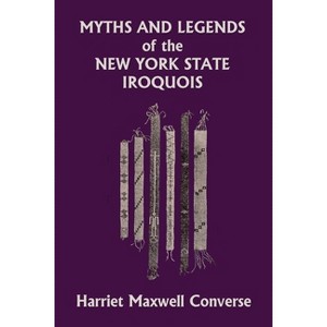 Myths and Legends of the New York State Iroquois (Yesterday's Classics) - by  Harriet Maxwell Converse (Paperback) - 1 of 1