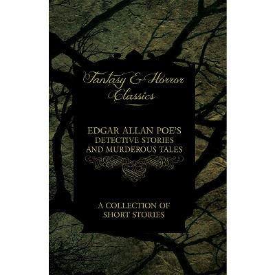 Edgar Allan Poe's Detective Stories and Murderous Tales - A Collection of Short Stories (Fantasy and Horror Classics) - (Paperback)
