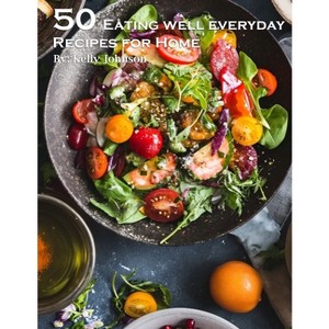 50 Eating Well Every Day Recipes for Home - by  Kelly Johnson (Paperback) - 1 of 1