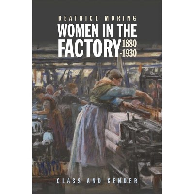 Women in the Factory, 1880-1930 - by  Beatrice Moring (Hardcover)