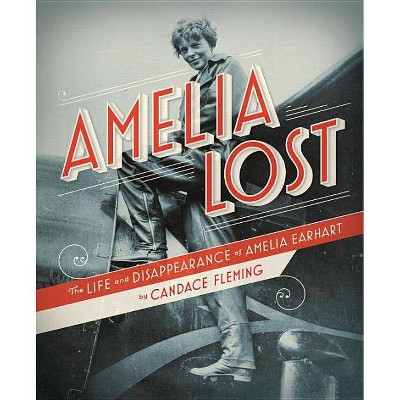 Amelia Lost: The Life and Disappearance of Amelia Earhart - by  Candace Fleming (Hardcover)