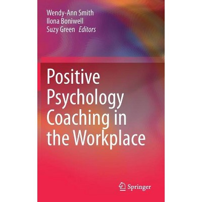 Positive Psychology Coaching in the Workplace - by  Wendy-Ann Smith & Ilona Boniwell & Suzy Green (Hardcover)