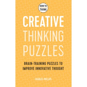How to Think: Creative Thinking Puzzles - by  Charles Philips (Paperback) - 1 of 1