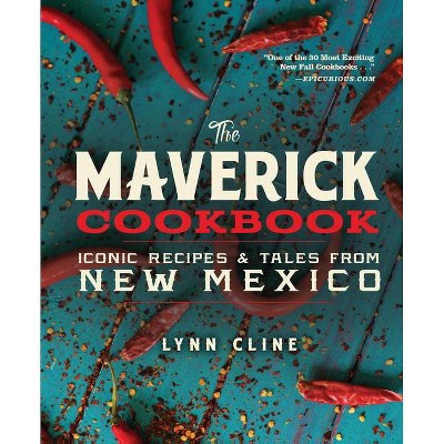 The Maverick Cookbook: Iconic Recipes & Tales from New Mexico - by  Lynn Cline (Hardcover)