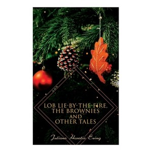 Lob Lie-By-The-Fire, the Brownies and Other Tales - by  Juliana Horatia Ewing (Paperback) - 1 of 1