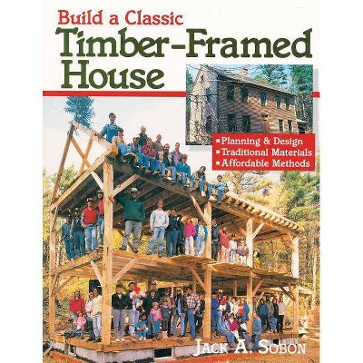 Build a Classic Timber-Framed House - by  Jack A Sobon (Paperback)