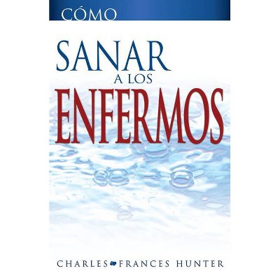 Cómo Sanar a Los Enfermos - by  Charles Hunter & Frances Hunter (Paperback)