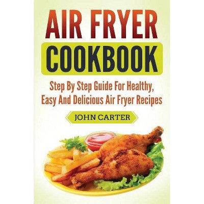 Air Fryer Cookbook - by  John Carter (Paperback)