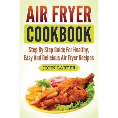 Air Fryer Cookbook - by  John Carter (Paperback)