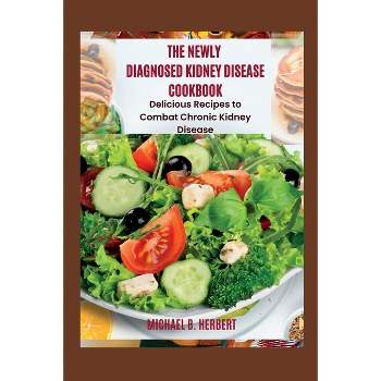 The Newly Diagnosed Kidney Disease Cookbook - by  Michael B Herbert (Paperback)