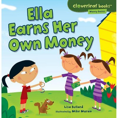 Ella Earns Her Own Money - (Cloverleaf Books (TM) -- Money Basics) by  Lisa Bullard (Paperback)