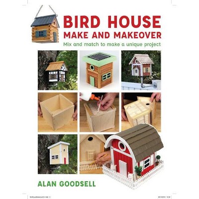 Bird House Make and Makeover - by  Alan Goodsell (Paperback)