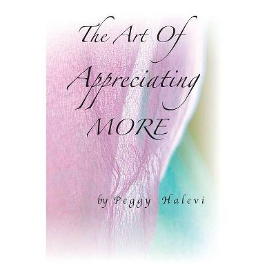 The Art of Appreciating MORE - by  Peggy Halevi (Paperback)