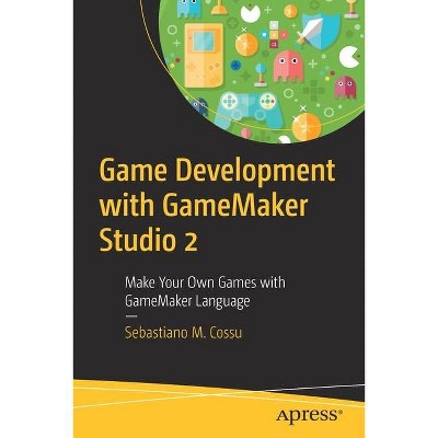 Game Development with Gamemaker Studio 2 - by  Sebastiano M Cossu (Paperback)