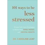 101 Ways to Be Less Stressed - by Caroline Leaf (Hardcover)