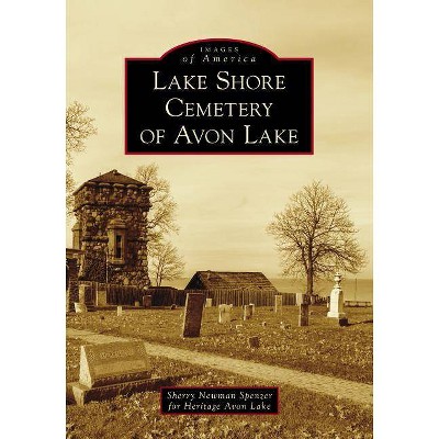 Lake Shore Cemetery of Avon Lake - by  Sherry Newman Spenzer for Heritage Avon Lake (Paperback)