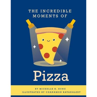 The Incredible Moments of Pizza, 1 - (The Incredible Moments of Food) by  Michelle H Kung (Hardcover)