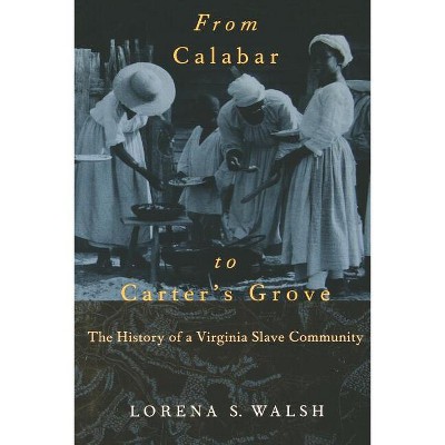 From Calabar to Carter's Grove - (Colonial Williamsburg Studies in Chesapeake History and Cult) by  Lorena S Walsh (Paperback)