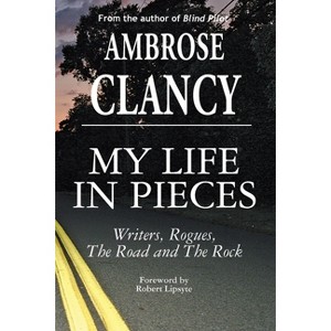 My Life In Pieces-Writers, Rogues, The Road and The Rock - by  Ambrose Clancy (Paperback) - 1 of 1