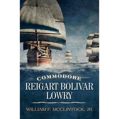 Commodore Reigart Bolivar Lowry - by  William F McClintock (Paperback)