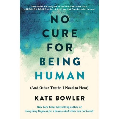 No Cure for Being Human - by  Kate Bowler (Hardcover)