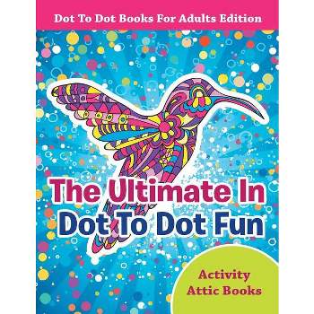The Ultimate In Dot To Dot Fun - Dot To Dot Books For Adults Edition - by  Activity Attic Books (Paperback)