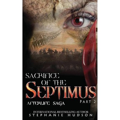 Sacrifice of the Septimus - Part Two - (Afterlife Saga) by  Stephanie Hudson (Paperback)