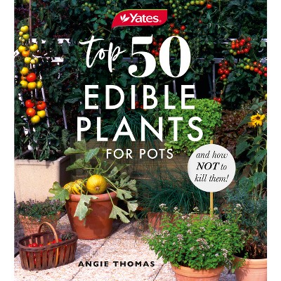 Yates Top 50 Edible Plants for Pots and How Not to Kill Them! - by  Yates & Angela Thomas (Paperback)