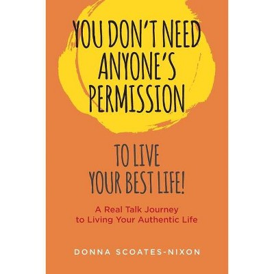 You Don't Need Anyone's Permission to Live Your Best Life! - by  Donna Scoates-Nixon (Paperback)