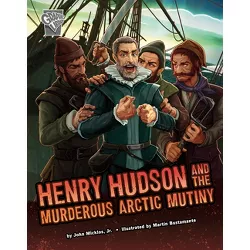 Henry Hudson and the Murderous Arctic Mutiny - (Deadly Expeditions) by John Micklos Jr