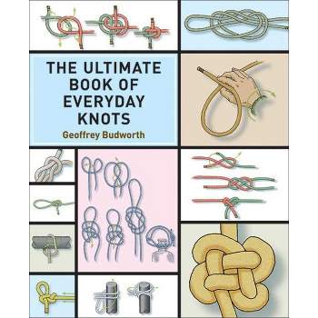 The Ultimate Book of Everyday Knots - by  Geoffrey Budworth (Paperback)