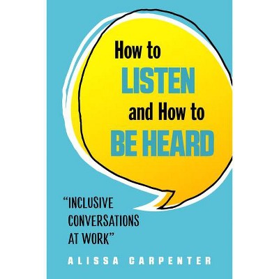 How to Listen and How to Be Heard - by  Alissa Carpenter (Paperback)