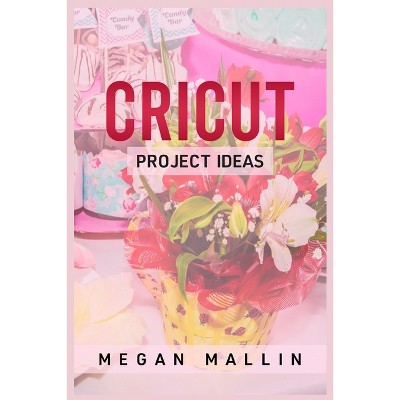 Cricut Project Ideas - by  Megan Mallin (Paperback)