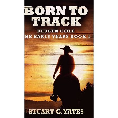 Born To Track (Reuben Cole - The Early Years Book 1) - by  Stuart G Yates (Hardcover)