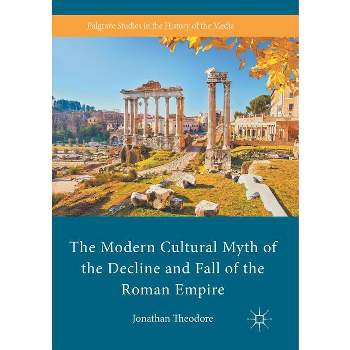 The Modern Cultural Myth of the Decline and Fall of the Roman Empire - (Palgrave Studies in the History of the Media) by  Jonathan Theodore