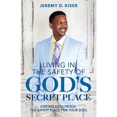 Living in the Safety of God's Secret Place - by  Jeremy D Kiser (Paperback)