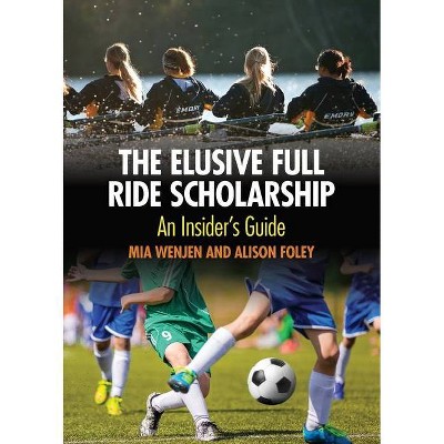 The Elusive Full Ride Scholarship - by  Alison Foley & Mia Wenjen (Paperback)