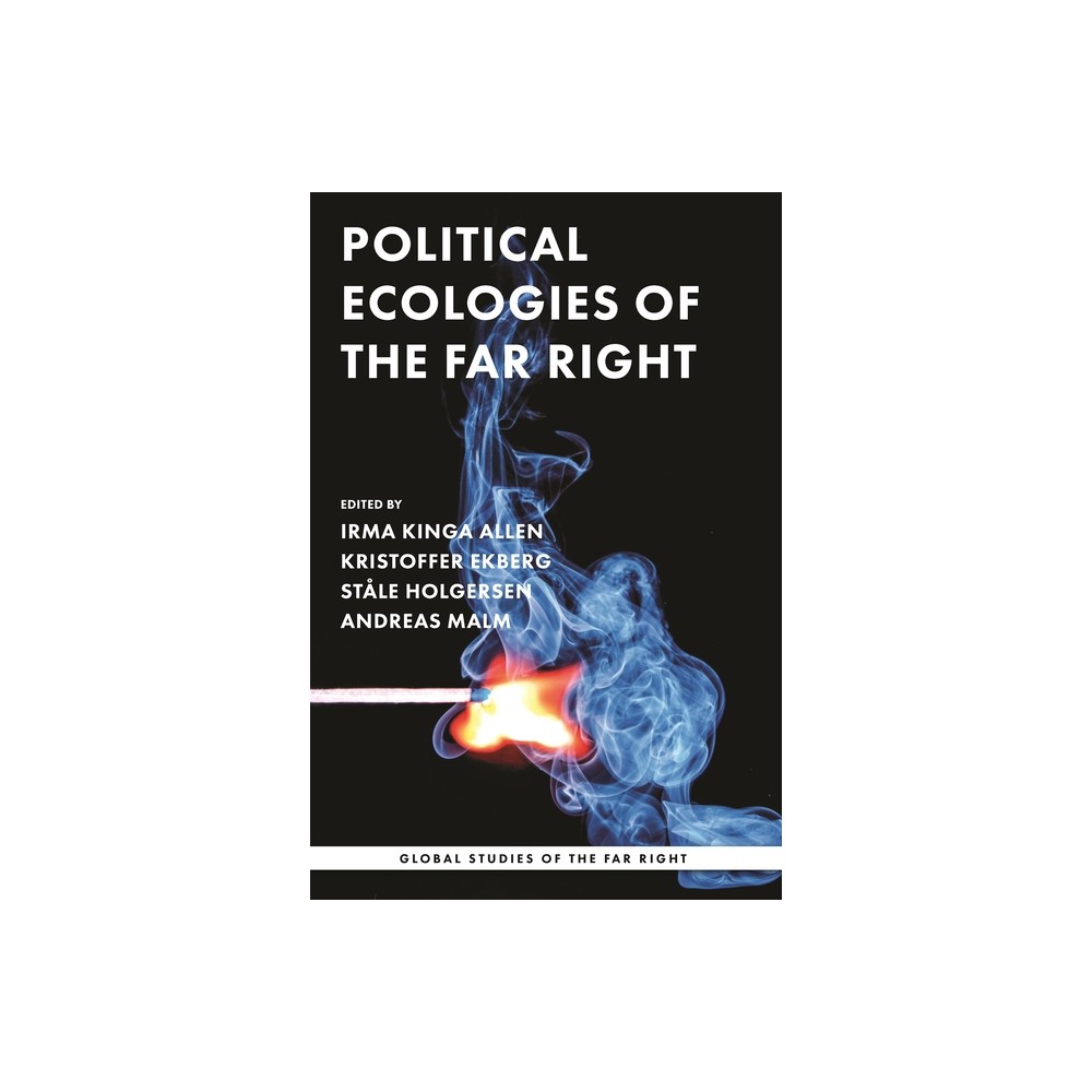 Political Ecologies of the Far Right - (Global Studies of the Far Right) by Irma Kinga Allen & Kristoffer Ekberg & Stle Holgersen & Andreas Malm