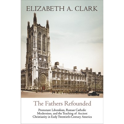 The Fathers Refounded - (Divinations: Rereading Late Ancient Religion) by  Elizabeth A Clark (Hardcover)