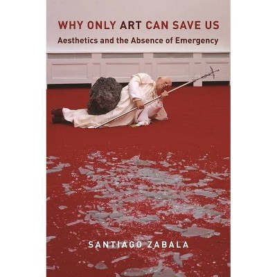 Why Only Art Can Save Us - by  Santiago Zabala (Hardcover)