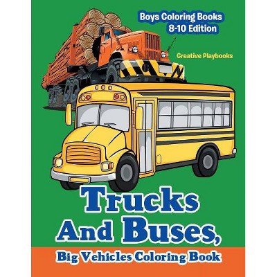 Trucks And Buses, Big Vehicles Coloring Book - Boys Coloring Books 8-10 Edition - by  Creative Playbooks (Paperback)