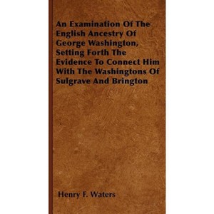 An Examination Of The English Ancestry Of George Washington, Setting Forth The Evidence To Connect Him With The Washingtons Of Sulgrave And Brington - 1 of 1