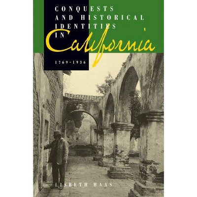 Conquests and Historical Identities in California, 1769-1936 - by  Lisbeth Haas (Paperback)