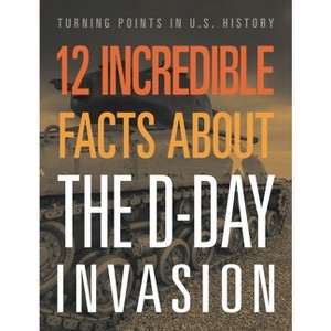 12 Incredible Facts about the D-Day Invasion - by  Lois Sepahban (Paperback) - 1 of 1